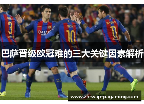 巴萨晋级欧冠难的三大关键因素解析
