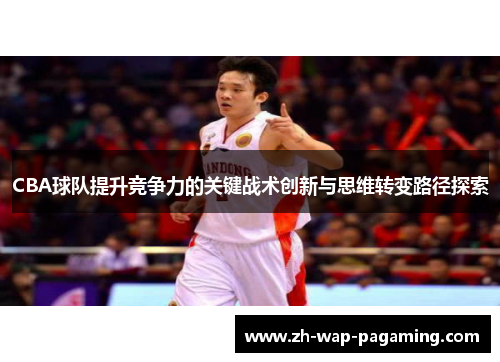 CBA球队提升竞争力的关键战术创新与思维转变路径探索