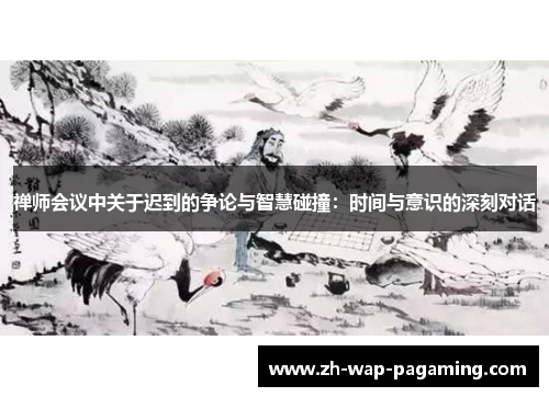 禅师会议中关于迟到的争论与智慧碰撞：时间与意识的深刻对话