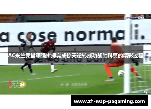 AC米兰凭借顽强拼搏完成惊天逆转成功战胜科莫的精彩过程