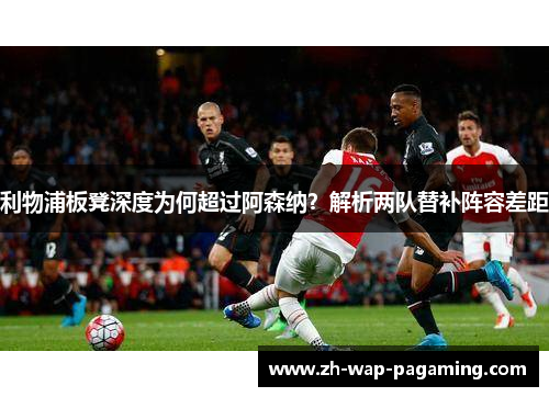 利物浦板凳深度为何超过阿森纳？解析两队替补阵容差距