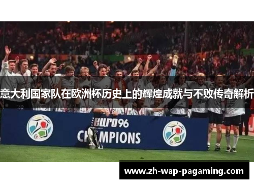 意大利国家队在欧洲杯历史上的辉煌成就与不败传奇解析