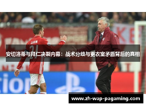 安切洛蒂与拜仁决裂内幕:战术分歧与更衣室矛盾背后的真相 安切洛蒂与拜仁决裂内幕:战术分歧与更衣室矛盾背后的真相