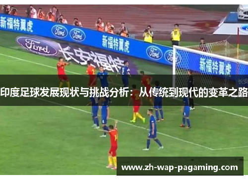 印度足球发展现状与挑战分析：从传统到现代的变革之路