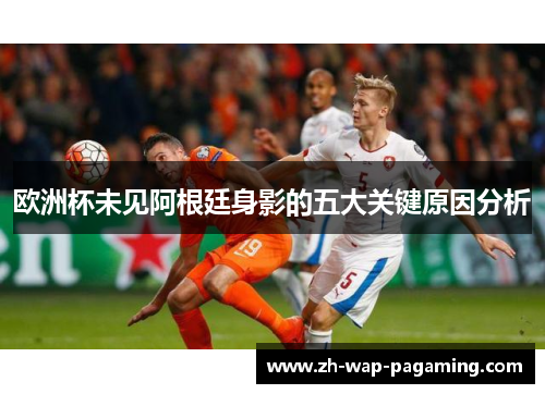 欧洲杯未见阿根廷身影的五大关键原因分析