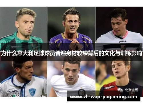 为什么意大利足球球员普遍身材较矮背后的文化与训练影响