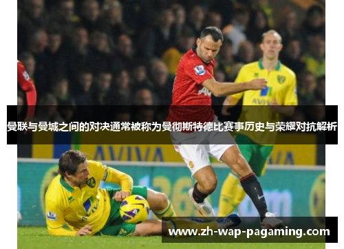 曼联与曼城之间的对决通常被称为曼彻斯特德比赛事历史与荣耀对抗解析