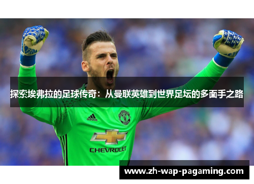 探索埃弗拉的足球传奇：从曼联英雄到世界足坛的多面手之路