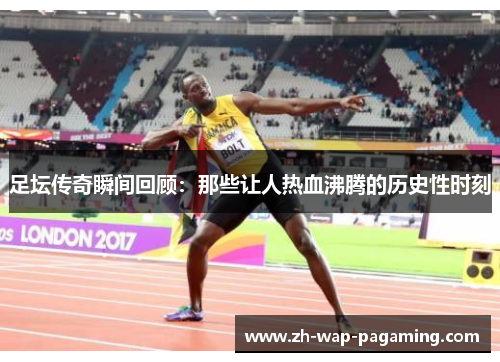 足坛传奇瞬间回顾：那些让人热血沸腾的历史性时刻