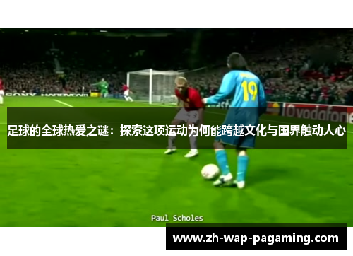 足球的全球热爱之谜：探索这项运动为何能跨越文化与国界触动人心
