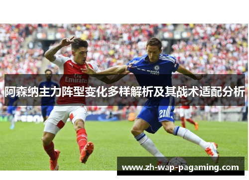 阿森纳主力阵型变化多样解析及其战术适配分析 阿森纳主力阵型变化多样解析及其战术适配分析