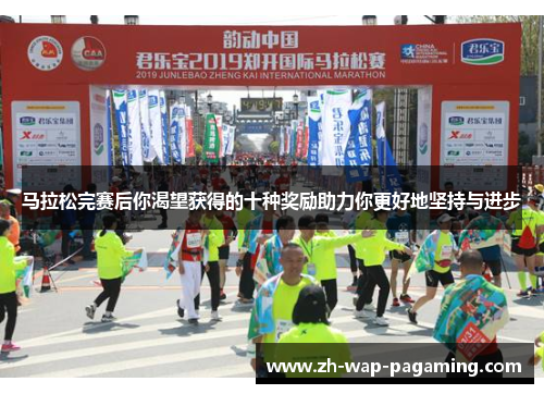 马拉松完赛后你渴望获得的十种奖励助力你更好地坚持与进步 马拉松完赛后你渴望获得的十种奖励助力你更好地坚持与进步