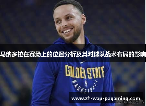 马纳多拉在赛场上的位置分析及其对球队战术布局的影响 马纳多拉在赛场上的位置分析及其对球队战术布局的影响