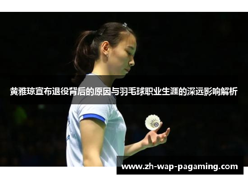 黄雅琼宣布退役背后的原因与羽毛球职业生涯的深远影响解析 黄雅琼宣布退役背后的原因与羽毛球职业生涯的深远影响解析