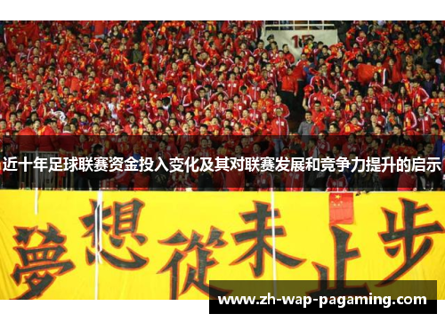 近十年足球联赛资金投入变化及其对联赛发展和竞争力提升的启示 近十年足球联赛资金投入变化及其对联赛发展和竞争力提升的启示