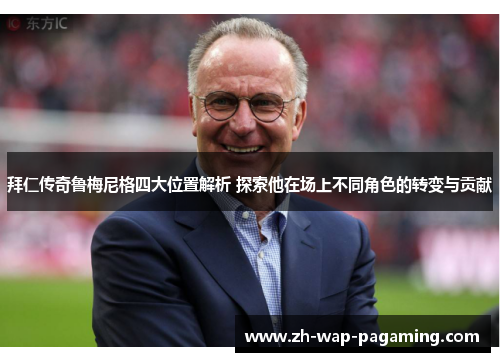 拜仁传奇鲁梅尼格四大位置解析 探索他在场上不同角色的转变与贡献