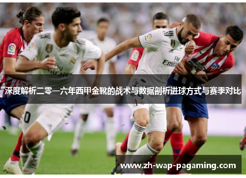 深度解析二零一六年西甲金靴的战术与数据剖析进球方式与赛季对比 深度解析二零一六年西甲金靴的战术与数据剖析进球方式与赛季对比