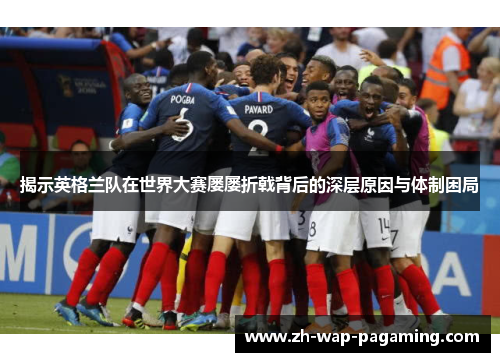 揭示英格兰队在世界大赛屡屡折戟背后的深层原因与体制困局