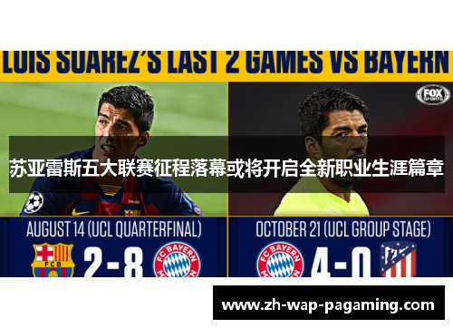 苏亚雷斯五大联赛征程落幕或将开启全新职业生涯篇章 苏亚雷斯五大联赛征程落幕或将开启全新职业生涯篇章