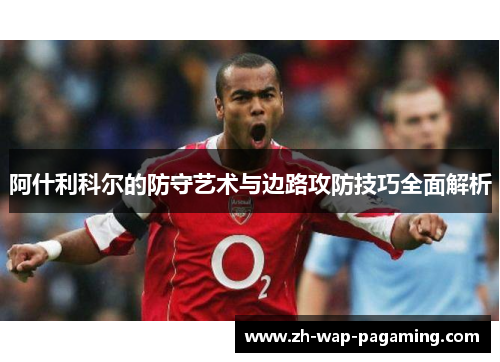 阿什利科尔的防守艺术与边路攻防技巧全面解析 阿什利科尔的防守艺术与边路攻防技巧全面解析