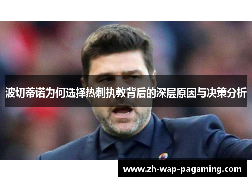 波切蒂诺为何选择热刺执教背后的深层原因与决策分析 波切蒂诺为何选择热刺执教背后的深层原因与决策分析