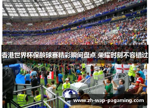 香港世界杯保龄球赛精彩瞬间盘点 荣耀时刻不容错过 香港世界杯保龄球赛精彩瞬间盘点 荣耀时刻不容错过