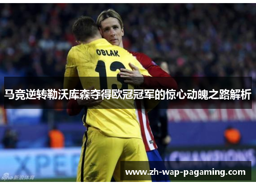 马竞逆转勒沃库森夺得欧冠冠军的惊心动魄之路解析 马竞逆转勒沃库森夺得欧冠冠军的惊心动魄之路解析