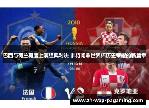 巴西与荷兰再度上演经典对决 谁将问鼎世界杯历史荣耀的新篇章