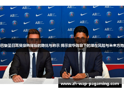 巴黎圣日耳曼豪购背后的隐忧与启示 揭示豪华阵容下的潜在风险与未来方向