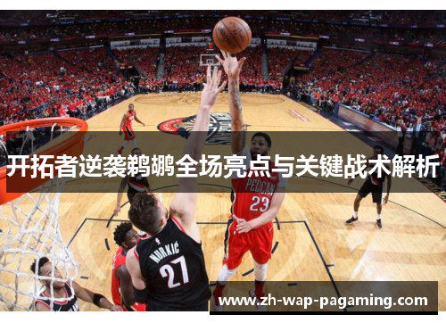 开拓者逆袭鹈鹕全场亮点与关键战术解析