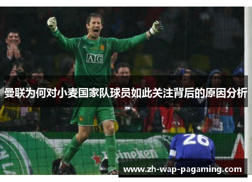 曼联为何对小麦国家队球员如此关注背后的原因分析