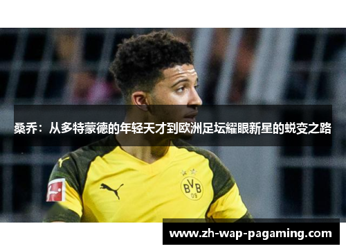桑乔：从多特蒙德的年轻天才到欧洲足坛耀眼新星的蜕变之路