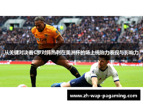 从关键对决看C罗对阵热刺在美洲杯的场上统治力表现与影响力