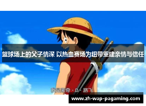 篮球场上的父子情深 以热血赛场为纽带重建亲情与信任 篮球场上的父子情深 以热血赛场为纽带重建亲情与信任