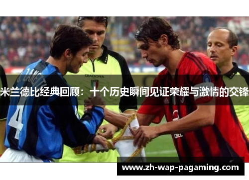 米兰德比经典回顾:十个历史瞬间见证荣耀与激情的交锋 米兰德比经典回顾:十个历史瞬间见证荣耀与激情的交锋