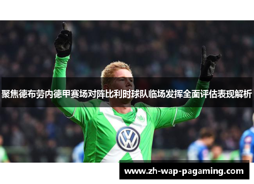 聚焦德布劳内德甲赛场对阵比利时球队临场发挥全面评估表现解析