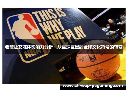 老詹社交媒体影响力分析：从篮球巨星到全球文化符号的转变