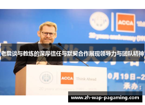 老詹谈与教练的深厚信任与默契合作展现领导力与团队精神