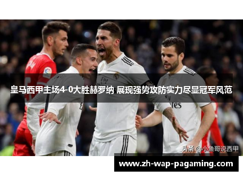 皇马西甲主场4-0大胜赫罗纳 展现强势攻防实力尽显冠军风范