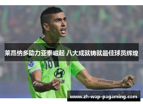 莱昂纳多助力亚泰崛起 八大成就铸就最佳球员辉煌