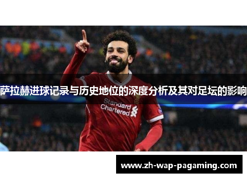 萨拉赫进球记录与历史地位的深度分析及其对足坛的影响