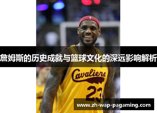 詹姆斯的历史成就与篮球文化的深远影响解析 詹姆斯的历史成就与篮球文化的深远影响解析