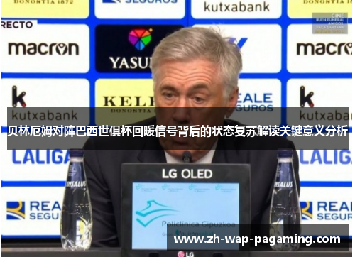 贝林厄姆对阵巴西世俱杯回暖信号背后的状态复苏解读关键意义分析 贝林厄姆对阵巴西世俱杯回暖信号背后的状态复苏解读关键意义分析