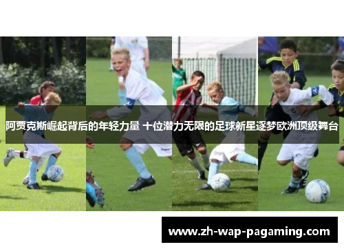 阿贾克斯崛起背后的年轻力量 十位潜力无限的足球新星逐梦欧洲顶级舞台