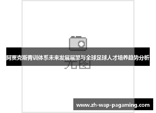 阿贾克斯青训体系未来发展展望与全球足球人才培养趋势分析
