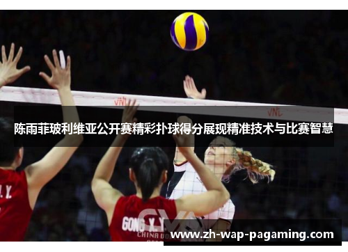 陈雨菲玻利维亚公开赛精彩扑球得分展现精准技术与比赛智慧