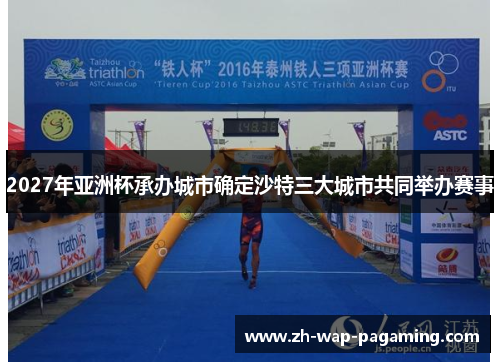 2027年亚洲杯承办城市确定沙特三大城市共同举办赛事 2027年亚洲杯承办城市确定沙特三大城市共同举办赛事