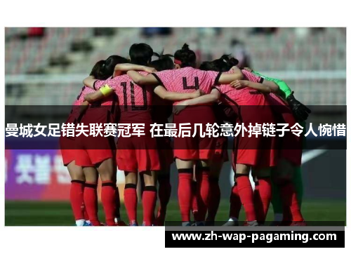 曼城女足错失联赛冠军 在最后几轮意外掉链子令人惋惜