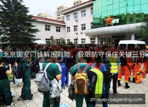 北京国安门线解围救险,极限防守保住关键三分 北京国安门线解围救险,极限防守保住关键三分