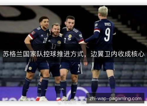苏格兰国家队控球推进方式,边翼卫内收成核心 苏格兰国家队控球推进方式,边翼卫内收成核心